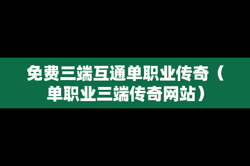 免费三端互通单职业传奇（单职业三端传奇网站）