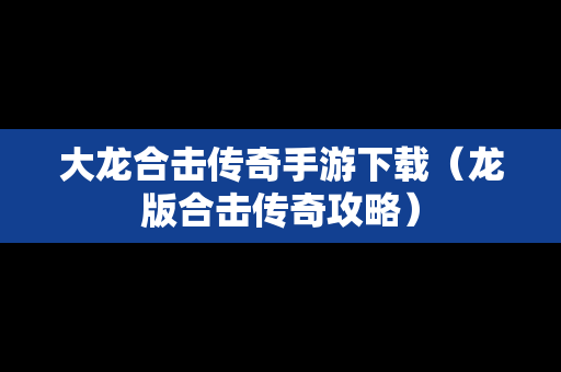 大龙合击传奇手游下载（龙版合击传奇攻略）