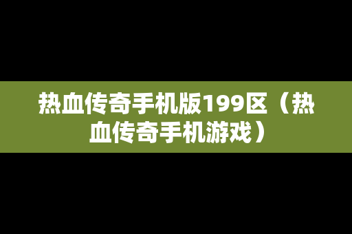 热血传奇手机版199区（热血传奇手机游戏）