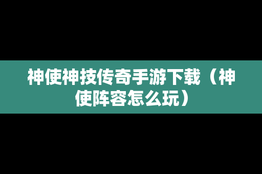 神使神技传奇手游下载（神使阵容怎么玩）