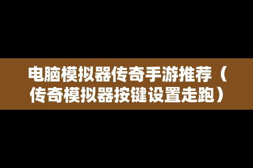 电脑模拟器传奇手游推荐（传奇模拟器按键设置走跑）