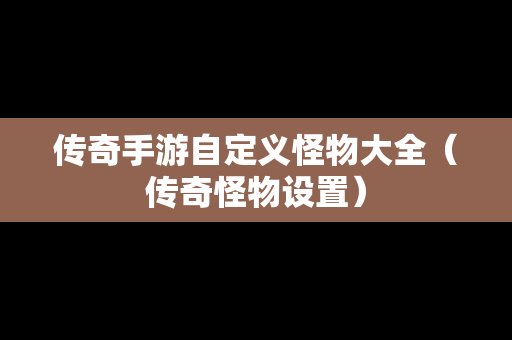 传奇手游自定义怪物大全（传奇怪物设置）
