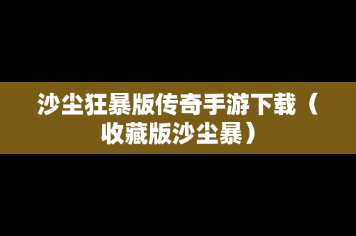 沙尘狂暴版传奇手游下载（收藏版沙尘暴）