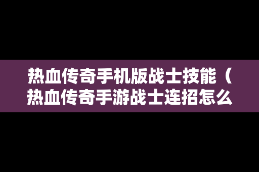 热血传奇手机版战士技能（热血传奇手游战士连招怎么放）