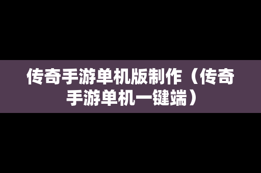 传奇手游单机版制作（传奇手游单机一键端）
