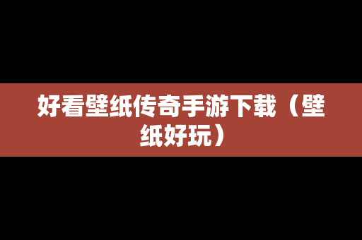 好看壁纸传奇手游下载（壁纸好玩）