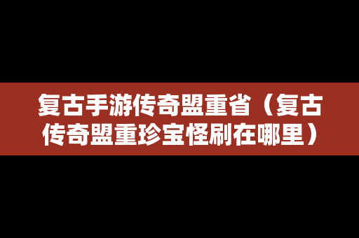 复古手游传奇盟重省（复古传奇盟重珍宝怪刷在哪里）