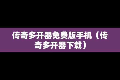 传奇多开器免费版手机（传奇多开器下载）