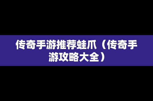 传奇手游推荐蛙爪（传奇手游攻略大全）