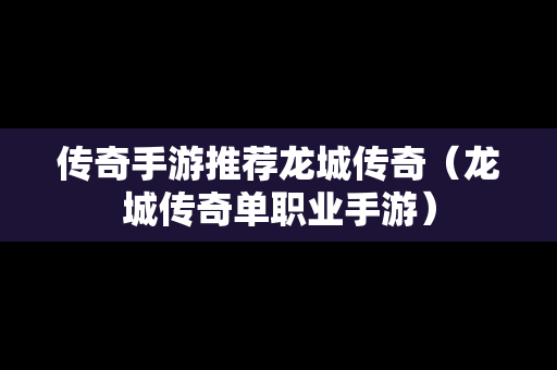 传奇手游推荐龙城传奇（龙城传奇单职业手游）