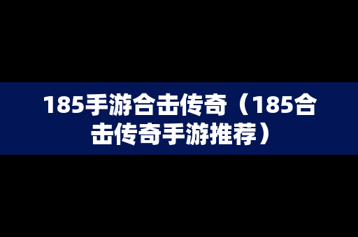 185手游合击传奇（185合击传奇手游推荐）