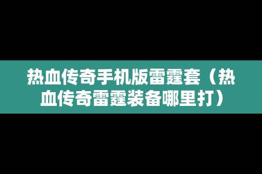 热血传奇手机版雷霆套（热血传奇雷霆装备哪里打）