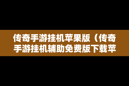 传奇手游挂机苹果版（传奇手游挂机辅助免费版下载苹果）