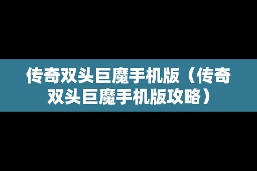 传奇双头巨魔手机版（传奇双头巨魔手机版攻略）