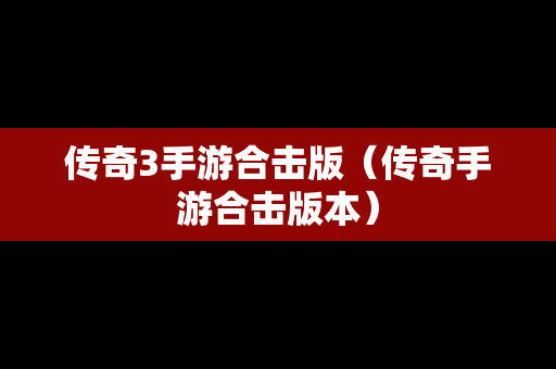 传奇3手游合击版（传奇手游合击版本）