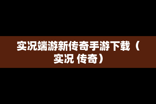 实况端游新传奇手游下载（实况 传奇）