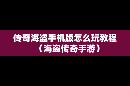 传奇海盗手机版怎么玩教程（海盗传奇手游）