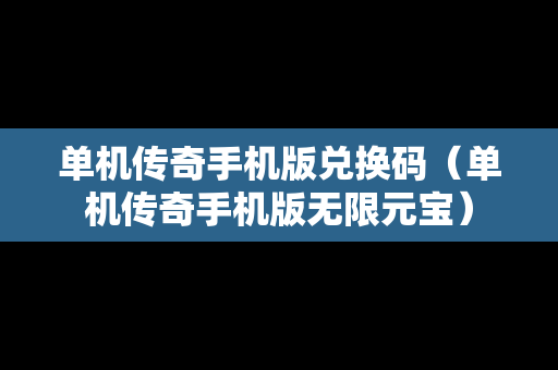 单机传奇手机版兑换码（单机传奇手机版无限元宝）