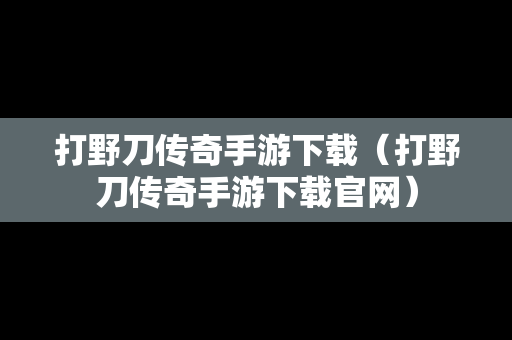 打野刀传奇手游下载（打野刀传奇手游下载官网）