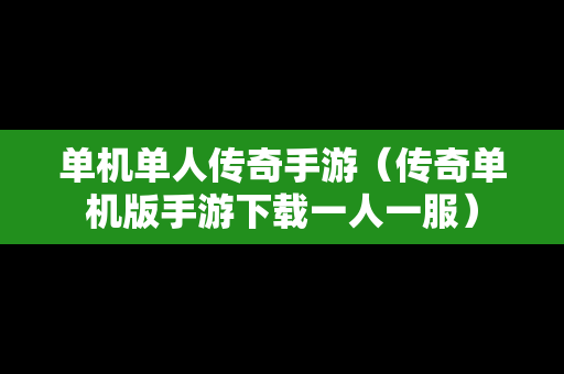 单机单人传奇手游（传奇单机版手游下载一人一服）