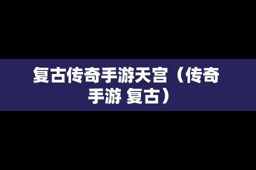 复古传奇手游天宫（传奇 手游 复古）