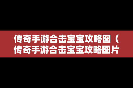 传奇手游合击宝宝攻略图（传奇手游合击宝宝攻略图片）