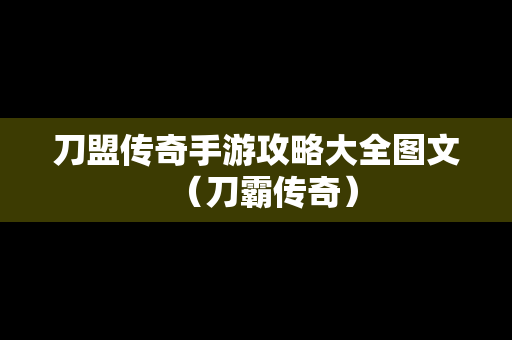 刀盟传奇手游攻略大全图文（刀霸传奇）