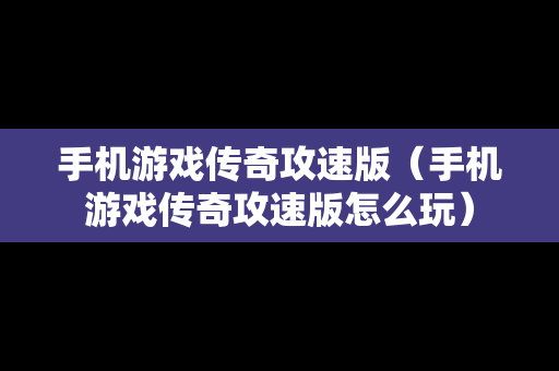 手机游戏传奇攻速版（手机游戏传奇攻速版怎么玩）