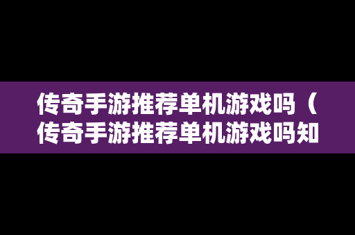 传奇手游推荐单机游戏吗（传奇手游推荐单机游戏吗知乎）