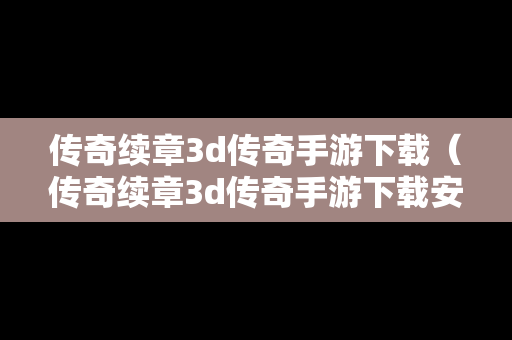 传奇续章3d传奇手游下载（传奇续章3d传奇手游下载安装）