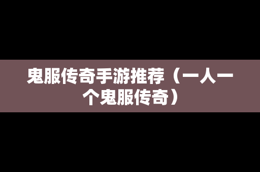 鬼服传奇手游推荐（一人一个鬼服传奇）