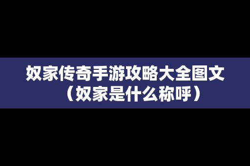 奴家传奇手游攻略大全图文（奴家是什么称呼）