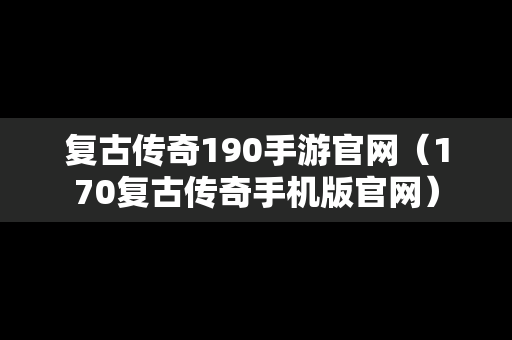 复古传奇190手游官网（170复古传奇手机版官网）