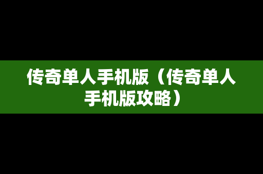 传奇单人手机版（传奇单人手机版攻略）