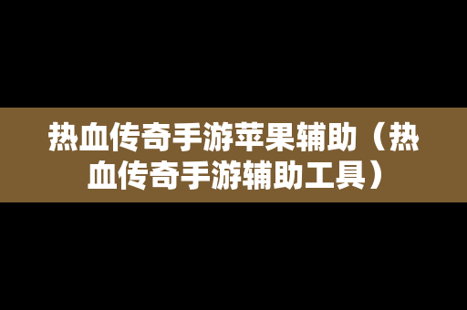 热血传奇手游苹果辅助（热血传奇手游辅助工具）