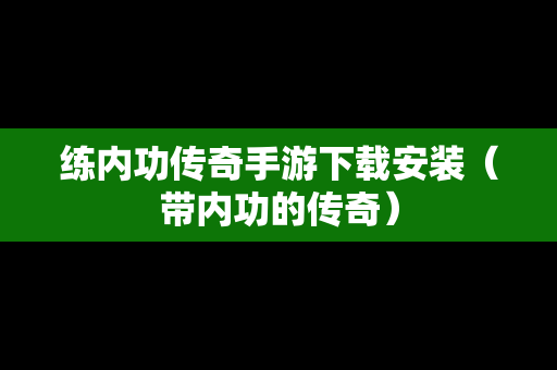 练内功传奇手游下载安装（带内功的传奇）