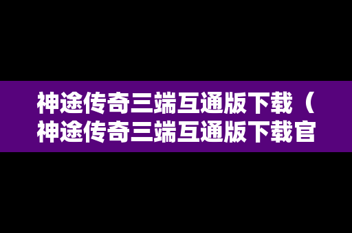 神途传奇三端互通版下载（神途传奇三端互通版下载官网）