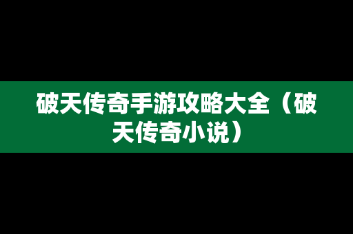 破天传奇手游攻略大全（破天传奇小说）