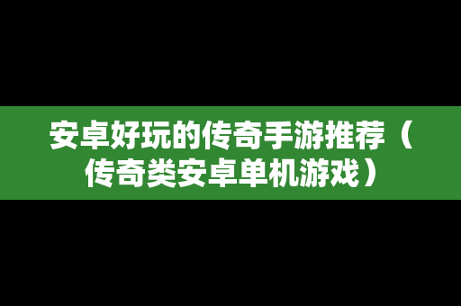 安卓好玩的传奇手游推荐（传奇类安卓单机游戏）
