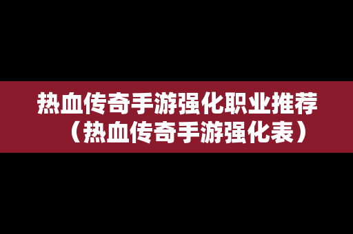 热血传奇手游强化职业推荐（热血传奇手游强化表）