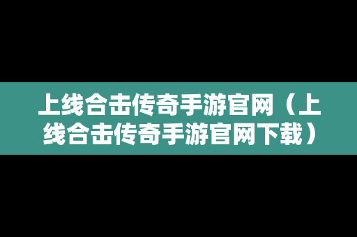上线合击传奇手游官网（上线合击传奇手游官网下载）