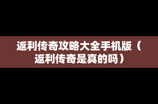 返利传奇攻略大全手机版（返利传奇是真的吗）