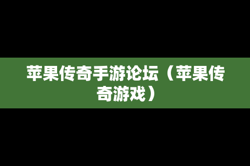 苹果传奇手游论坛（苹果传奇游戏）