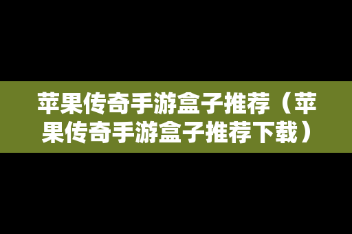苹果传奇手游盒子推荐（苹果传奇手游盒子推荐下载）