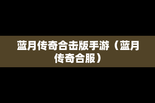 蓝月传奇合击版手游（蓝月传奇合服）
