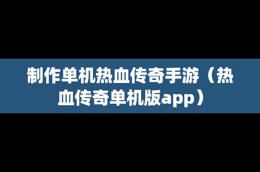 制作单机热血传奇手游（热血传奇单机版app）