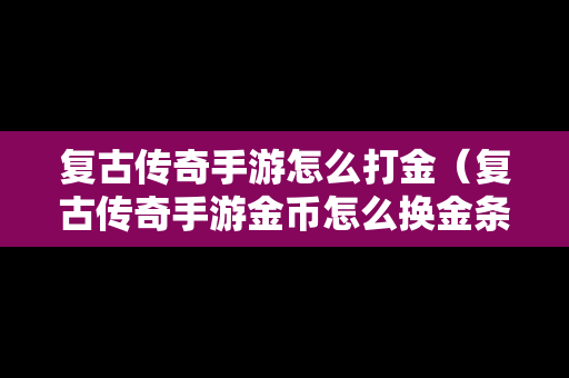复古传奇手游怎么打金（复古传奇手游金币怎么换金条）