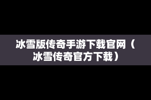 冰雪版传奇手游下载官网（冰雪传奇官方下载）