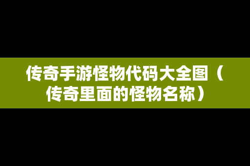 传奇手游怪物代码大全图（传奇里面的怪物名称）
