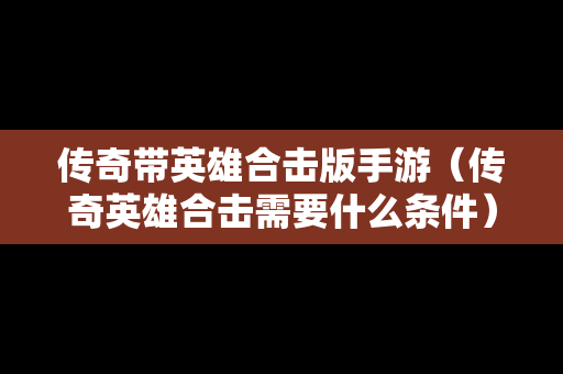 传奇带英雄合击版手游（传奇英雄合击需要什么条件）